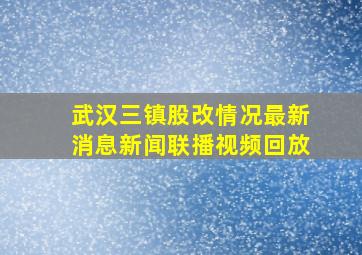 武汉三镇股改情况最新消息新闻联播视频回放