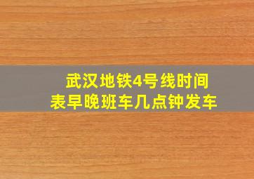 武汉地铁4号线时间表早晚班车几点钟发车