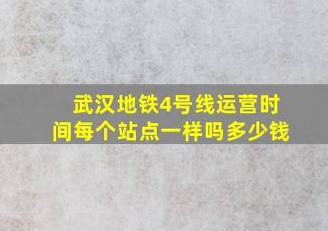 武汉地铁4号线运营时间每个站点一样吗多少钱