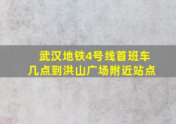 武汉地铁4号线首班车几点到洪山广场附近站点