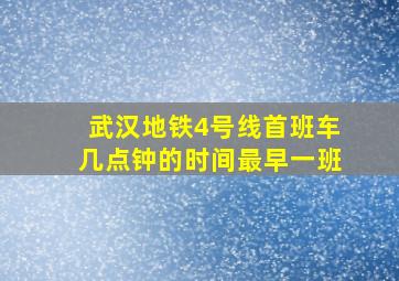 武汉地铁4号线首班车几点钟的时间最早一班