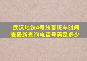 武汉地铁4号线首班车时间表最新查询电话号码是多少