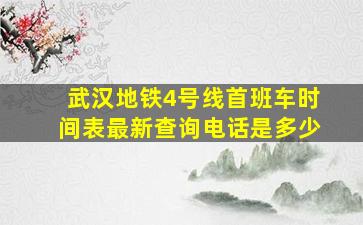 武汉地铁4号线首班车时间表最新查询电话是多少