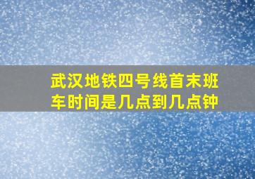 武汉地铁四号线首末班车时间是几点到几点钟