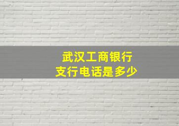 武汉工商银行支行电话是多少