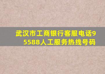 武汉市工商银行客服电话95588人工服务热线号码