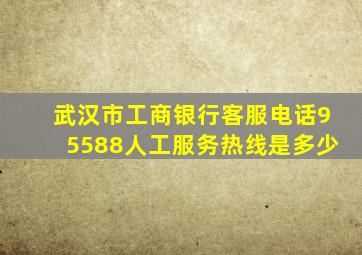 武汉市工商银行客服电话95588人工服务热线是多少