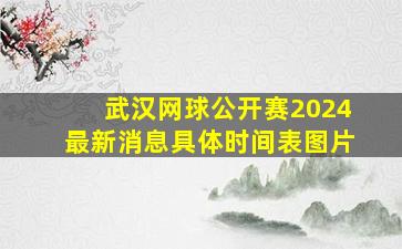 武汉网球公开赛2024最新消息具体时间表图片