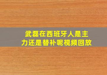 武磊在西班牙人是主力还是替补呢视频回放