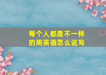 每个人都是不一样的用英语怎么说写