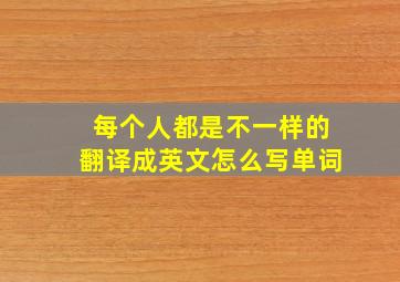 每个人都是不一样的翻译成英文怎么写单词