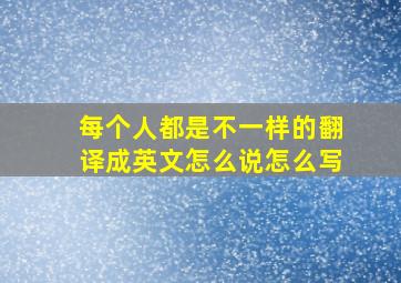 每个人都是不一样的翻译成英文怎么说怎么写