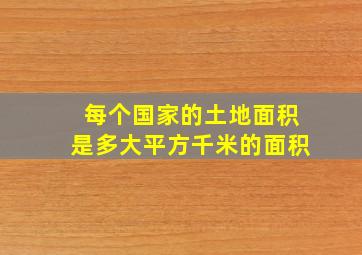 每个国家的土地面积是多大平方千米的面积