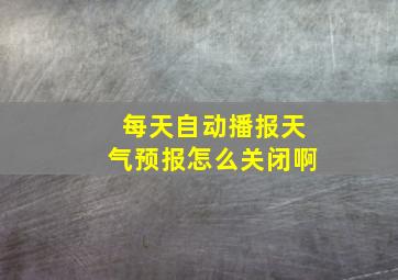 每天自动播报天气预报怎么关闭啊