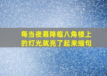 每当夜幕降临八角楼上的灯光就亮了起来缩句