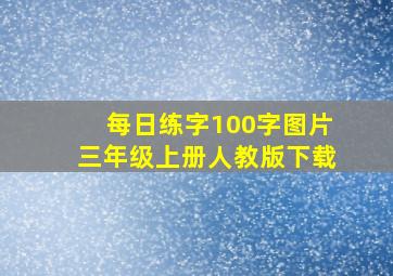 每日练字100字图片三年级上册人教版下载