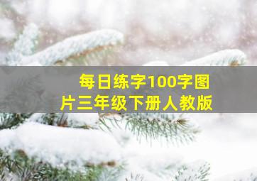 每日练字100字图片三年级下册人教版