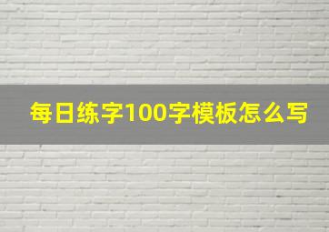 每日练字100字模板怎么写