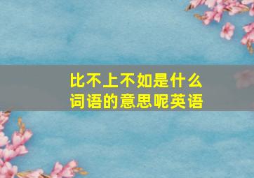 比不上不如是什么词语的意思呢英语