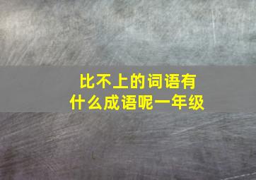 比不上的词语有什么成语呢一年级