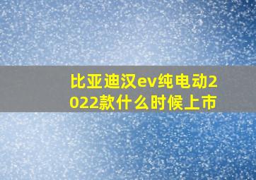 比亚迪汉ev纯电动2022款什么时候上市