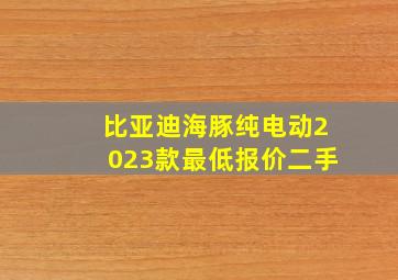 比亚迪海豚纯电动2023款最低报价二手