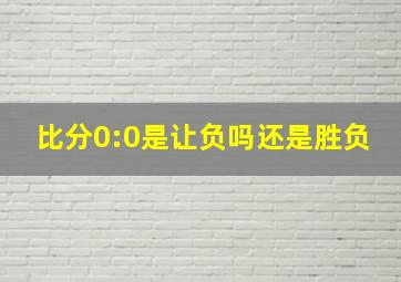 比分0:0是让负吗还是胜负