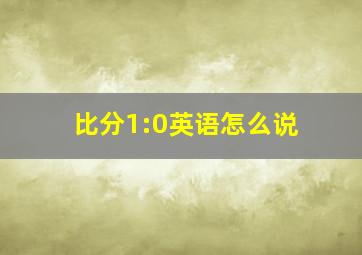 比分1:0英语怎么说