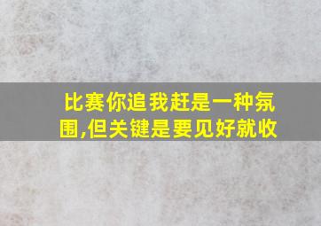 比赛你追我赶是一种氛围,但关键是要见好就收