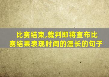 比赛结束,裁判即将宣布比赛结果表现时间的漫长的句子