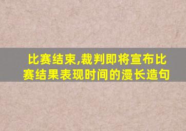 比赛结束,裁判即将宣布比赛结果表现时间的漫长造句