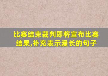 比赛结束裁判即将宣布比赛结果,补充表示漫长的句子