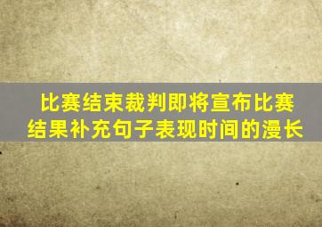 比赛结束裁判即将宣布比赛结果补充句子表现时间的漫长