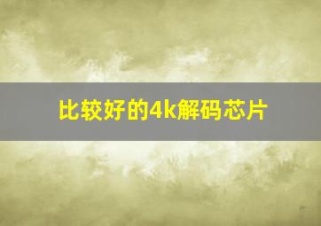 比较好的4k解码芯片