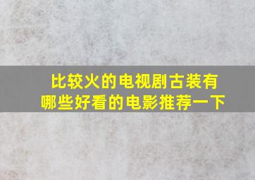 比较火的电视剧古装有哪些好看的电影推荐一下