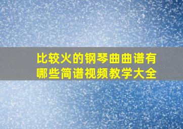 比较火的钢琴曲曲谱有哪些简谱视频教学大全