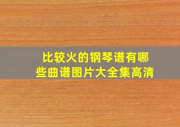 比较火的钢琴谱有哪些曲谱图片大全集高清