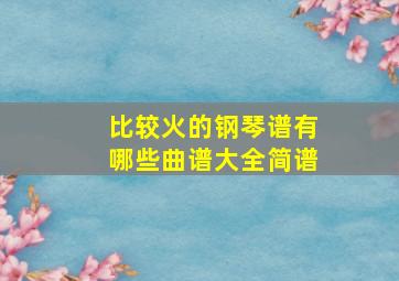 比较火的钢琴谱有哪些曲谱大全简谱