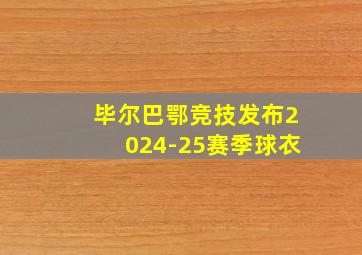 毕尔巴鄂竞技发布2024-25赛季球衣