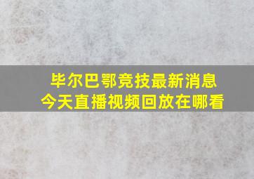 毕尔巴鄂竞技最新消息今天直播视频回放在哪看