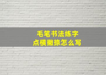 毛笔书法练字点横撇捺怎么写