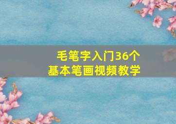 毛笔字入门36个基本笔画视频教学