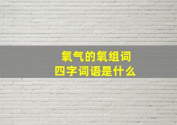 氧气的氧组词四字词语是什么