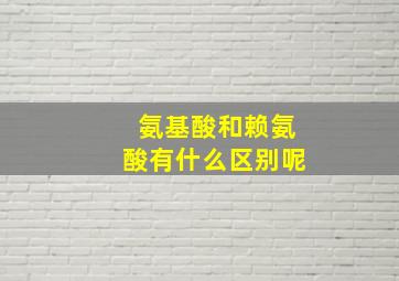 氨基酸和赖氨酸有什么区别呢