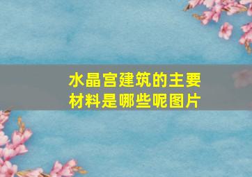 水晶宫建筑的主要材料是哪些呢图片