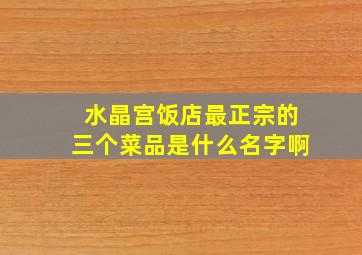 水晶宫饭店最正宗的三个菜品是什么名字啊