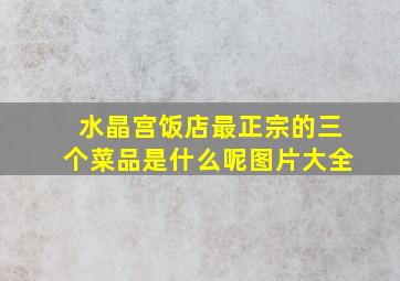 水晶宫饭店最正宗的三个菜品是什么呢图片大全