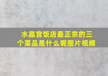 水晶宫饭店最正宗的三个菜品是什么呢图片视频