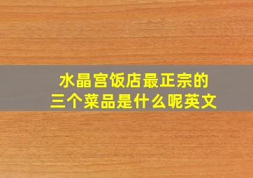 水晶宫饭店最正宗的三个菜品是什么呢英文