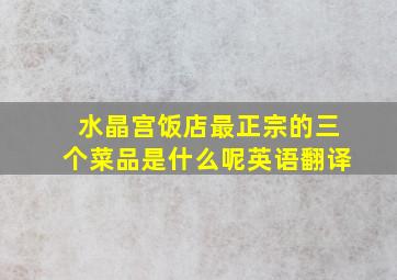 水晶宫饭店最正宗的三个菜品是什么呢英语翻译